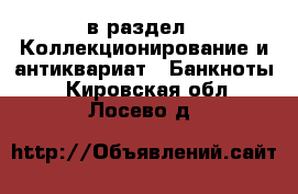  в раздел : Коллекционирование и антиквариат » Банкноты . Кировская обл.,Лосево д.